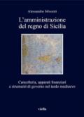 L'amministrazione del regno di Sicilia. Cancelleria, apparati finanziari e strumenti di governo nel tardo medioevo