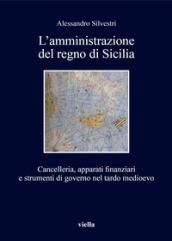 L'amministrazione del regno di Sicilia. Cancelleria, apparati finanziari e strumenti di governo nel tardo medioevo