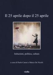 Il 25 aprile dopo il 25 aprile. Istituzioni, politica, cultura