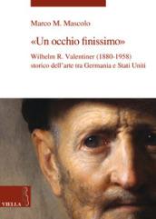 Un occhio finissimo. Wilhelm R. Valentiner (1880-1958) storico dell'arte tra Germania e Stati Uniti