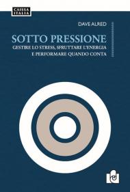 Sotto pressione. Gestire lo stress, sfruttare l'energia e performare quando conta