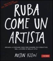 Ruba come un artista. Impara a copiare idee per essere più creativo nel lavoro e nella vita