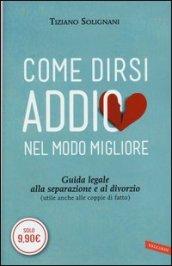 Come dirsi addio nel modo migliore. Guida legale alla separazione e al divorzio (utile anche alle coppie di fatto)