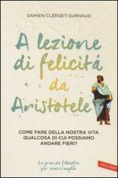 A lezione di felicità da Aristotele. Come fare della nostra vita qualcosa di cui possiamo andare fieri?