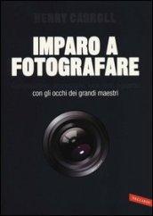 Imparo a fotografare. Composizione, esposizione, luce, lenti, sguardo.Con gli occhi dei grandi maestri