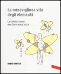 La meravigliosa vita degli elementi. La chimica come non l'avete mai vista