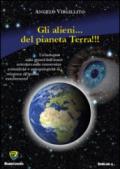 Gli alieni... del pianeta terra. Un'indagine sulla genesi dell'uomo articolata sulle conoscenze scientifiche e antropologiche in relazione all'ipotesi extraterrestre