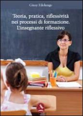 Teoria, pratica, riflessività nei processi di formazione. L'insegnante riflessivo