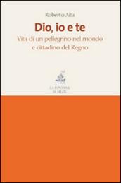 Dio, io e te. Vita di un pellegrino nel mondo e cittadino del Regno