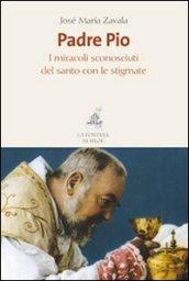 Padre Pio. I miracoli sconosciuti del santo con le stigmate