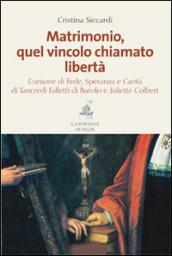 Matrimonio, quel vincolo chiamato libertà. L'unione di fede, speranza e carità di Tancredi Falletti di Barolo e Juliette Colbert