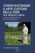 Joseph Ratzinger. Il mite custode della fede. Tra verità e carità