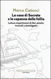 La casa di Socrate e la capanna della follia. Letture impertinenti di libri antichi inusuali e stravaganti