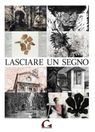 Lasciare un segno. Catalogo della mostra (Pisa, 24 agosto-27 ottobre 2013)