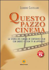 Questo pazzo cinema. La storia del cinema in centodieci film con unidici fiction Tv in appendice