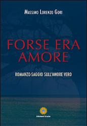 Forse era amore. Romanzo-saggio sull'amore vero