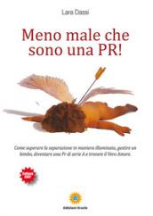 Meno male che sono una pr! Come superare la separazione in maniera illuminata, gestire un bimbo, diventare una pr di serie A e trovare il vero amore