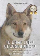 Il cane lupo cecoslovacco. Storia di una meravigliosa simbiosi con il lupo da comprendere e amare