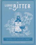 Il libro dei bitter. L'avventurosa storia di uno degli ingredienti per cocktail più affascinanti al mondo. Ediz. illustrata