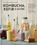 Kombucha, kefir e oltre. Una guida divertente e gustosa per preparare le vostre bevande probiotiche in casa