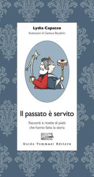 Passato è servito. Racconti e ricette di piatti che hanno fatto la storia (Il)