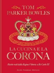 La cucina e la corona. Ricette reali dalla Regina Vittoria a Re Carlo III