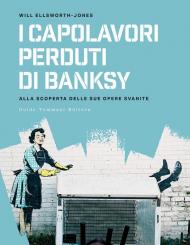 I capolavori perdurti di Banksy. Alla scoperta delle sue opere svanite