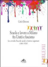 Scuola e lavoro a Milano fra unità e fascismo. Le civiche scuole serali e festive superiori (1861-1926)