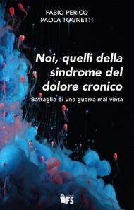 Noi, quelli della sindrome del dolore cronico. Battaglie di una guerra mai vinta