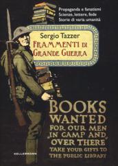 Frammenti di grande guerra. Propaganda e fanatismi. Scienze, lettere, fede. Storie di varia umanità