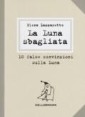 La luna sbagliata. 10 false convinzioni sulla luna