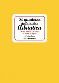 Il quaderno della cucina adriatica. Storie e sapori di mare, di terra, di laguna