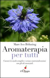 Aromaterapia per tutti. Curarsi in modo semplice e senza controindicazioni con gli oli essenziali