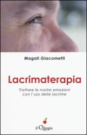 Lacrimaterapia. Trattare le nostre emozioni con l'uso delle lacrime