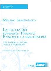 La follia dei dannati. Frantz Fanon e la psichiatria tra potere e dolore, cura e rivoluzione