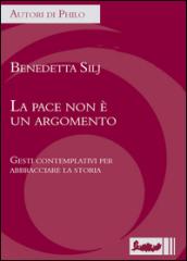 La pace non è un argomento. Gesti contemplativi per abbracciare la storia