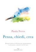 Pensa, chiedi, crea. Manuale pratico in 20 passi per riprogrammare la tua mente e attrarre ciò che vuoi