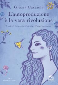 L' autoproduzione è la vera rivoluzione. Storie di decrescita, d'utopia e d'altre leggerezze