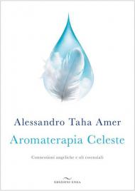 Aromaterapia celeste. Connessioni angeliche e oli essenziali