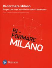 Ri-formare Milano. Progetti per aree ed edifici in stato di abbandono. Ediz. italiana e inglese