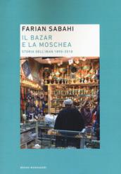 Il bazar e la moschea. Storia dell'Iran 1890-2018