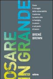 Osare in grande. Come il coraggio della vulnerabilità trasforma la nostra vita in famiglia, in amore e sul posto di lavoro