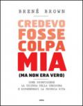 Credevo fosse colpa mia (ma non era vero). Come sconfiggere la cultura della vergogna e riprendersi la propria vita