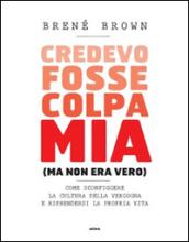 Credevo fosse colpa mia (ma non era vero). Come sconfiggere la cultura della vergogna e riprendersi la propria vita