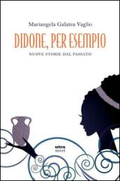 Didone, per esempio. Nuove storie del passato