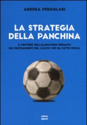 La strategia della panchina. Il mestiere dell'allenatore spiegato. Dai protagonisti del calcio che ha fatto epoca