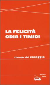 La felicità odia i timidi. Filosofia del coraggio