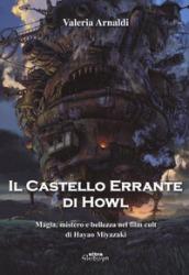 Il castello errante di Howl. Magia, mistero e bellezza nel film cult di Hayao Miyazaki. Ediz. a colori