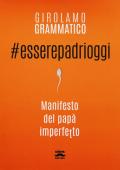 #esserepadrioggi. Manifesto del papà imperfetto