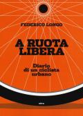 A ruota libera. Diario di un ciclista urbano